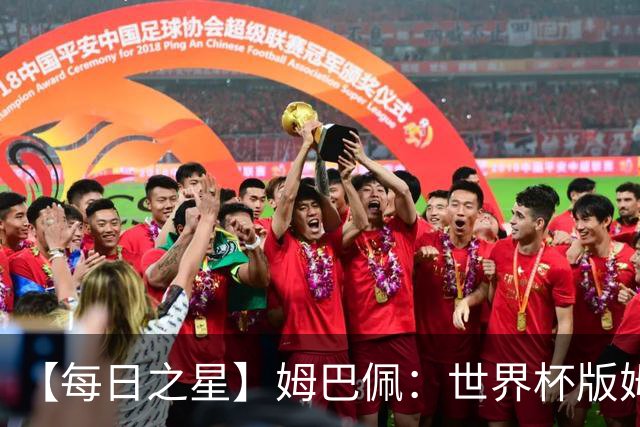 【每日之星】姆巴佩：世界杯版姆总大杀四方 超越吉鲁对望克洛泽